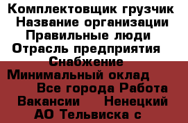 Комплектовщик-грузчик › Название организации ­ Правильные люди › Отрасль предприятия ­ Снабжение › Минимальный оклад ­ 25 000 - Все города Работа » Вакансии   . Ненецкий АО,Тельвиска с.